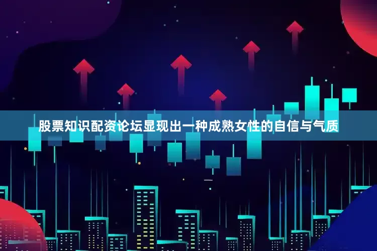 股票知识配资论坛显现出一种成熟女性的自信与气质