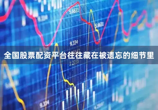 全国股票配资平台往往藏在被遗忘的细节里