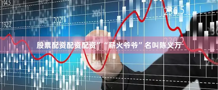股票配资配资配资”“薪火爷爷”名叫陈义万