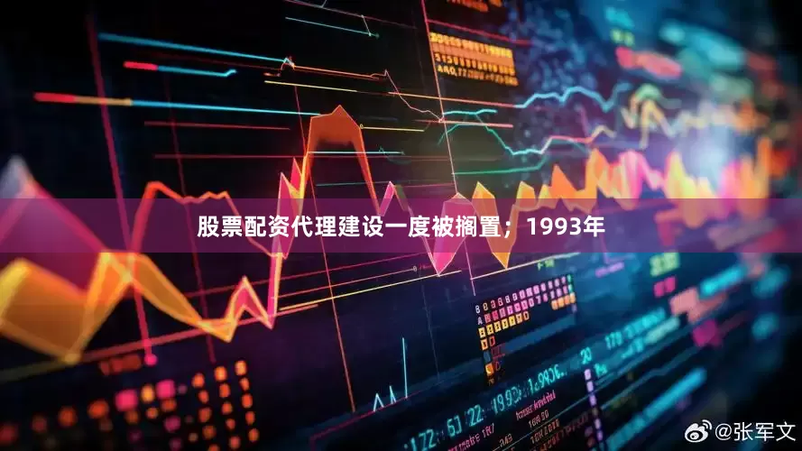 股票配资代理建设一度被搁置；1993年