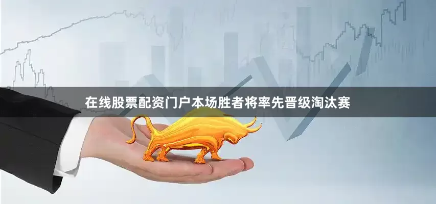 在线股票配资门户本场胜者将率先晋级淘汰赛
