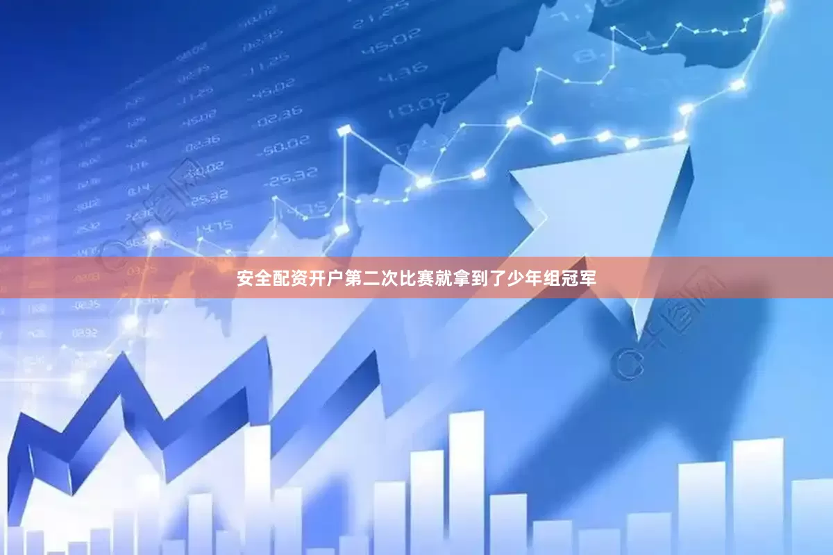 安全配资开户第二次比赛就拿到了少年组冠军