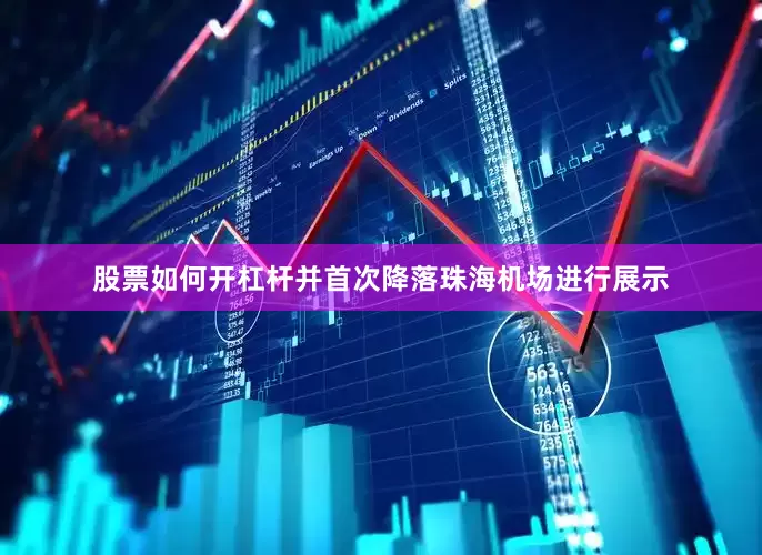 股票如何开杠杆并首次降落珠海机场进行展示