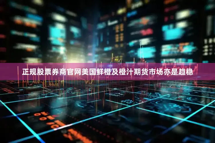 正规股票券商官网美国鲜橙及橙汁期货市场亦是趋稳