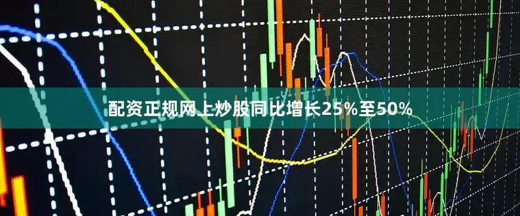 配资正规网上炒股同比增长25%至50%