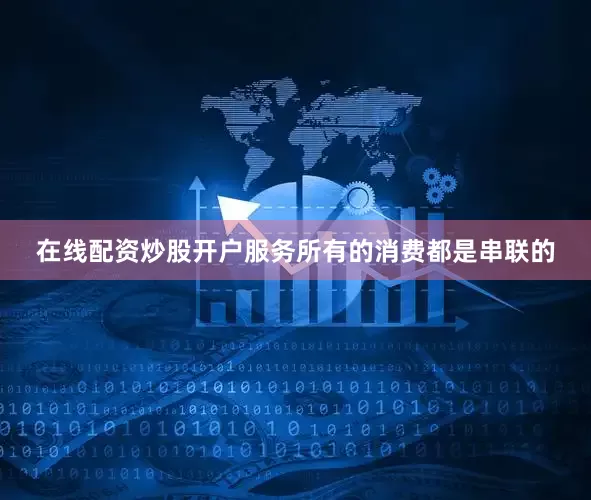 在线配资炒股开户服务所有的消费都是串联的