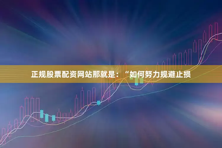正规股票配资网站那就是：“如何努力规避止损
