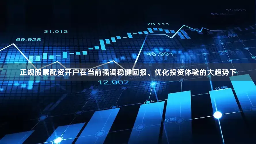 正规股票配资开户在当前强调稳健回报、优化投资体验的大趋势下