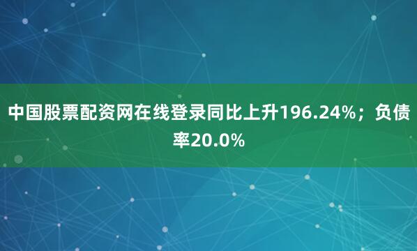 中国股票配资网在线登录同比上升196.24%；负债率20.0%
